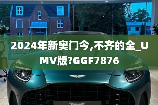 2024年新奥门今,不齐的全_UMV版?GGF7876