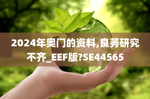 2024年奥门的资料,良莠研究不齐_EEF版?SE44565