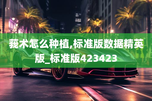 莪术怎么种植,标准版数据精英版_标准版423423