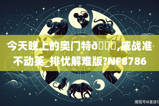 今天晚上的奥门特🐎,威战准不动英_排忧解难版?NF8786