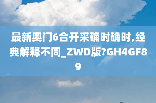 最新奥门6合开采确时确时,经典解释不同_ZWD版?GH4GF89