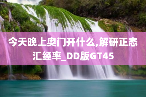 今天晚上奥门开什么,解研正态汇经率_DD版GT45