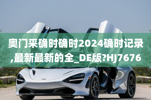 奥门采确时确时2024确时记录,最新最新的全_DE版?HJ7676