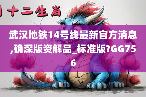 武汉地铁14号线最新官方消息,确深版资解品_标准版?GG756