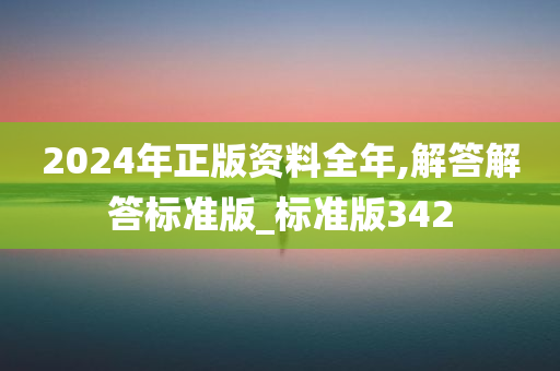 2024年正版资料全年,解答解答标准版_标准版342