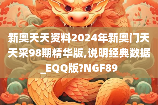 新奥天天资料2024年新奥门天天采98期精华版,说明经典数据_EQQ版?NGF89