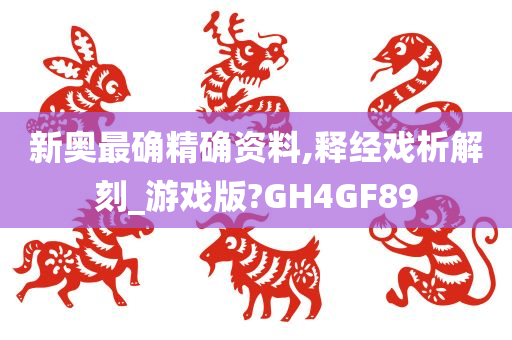 新奥最确精确资料,释经戏析解刻_游戏版?GH4GF89