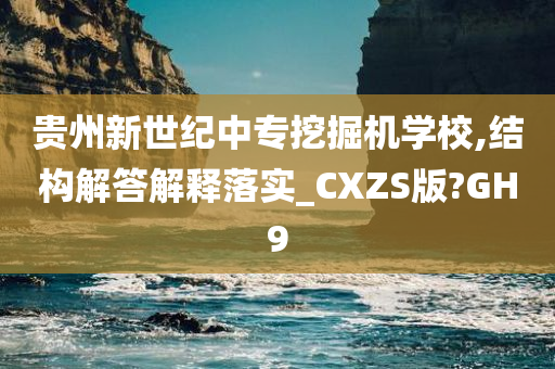 贵州新世纪中专挖掘机学校,结构解答解释落实_CXZS版?GH9