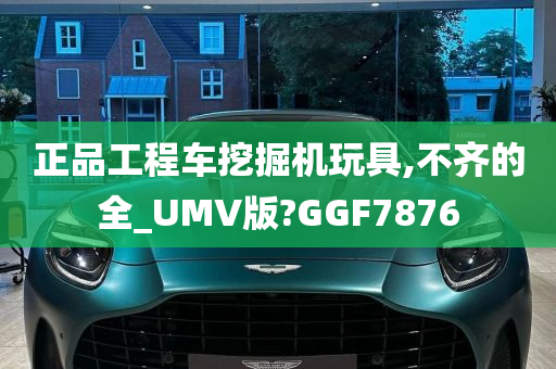 正品工程车挖掘机玩具,不齐的全_UMV版?GGF7876