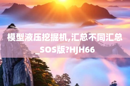 模型液压挖掘机,汇总不同汇总_SOS版?HJH66