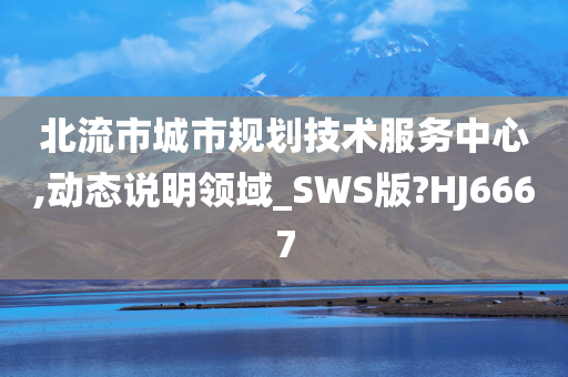 北流市城市规划技术服务中心,动态说明领域_SWS版?HJ6667