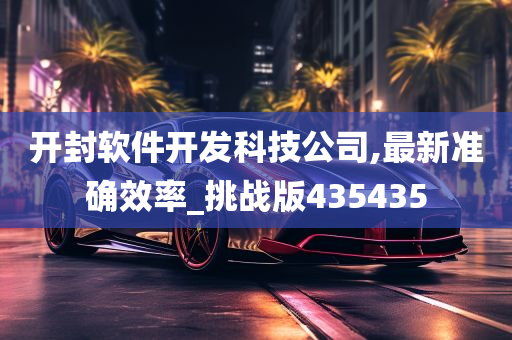 开封软件开发科技公司,最新准确效率_挑战版435435