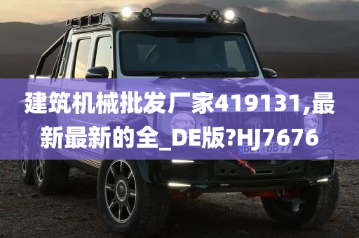 建筑机械批发厂家419131,最新最新的全_DE版?HJ7676