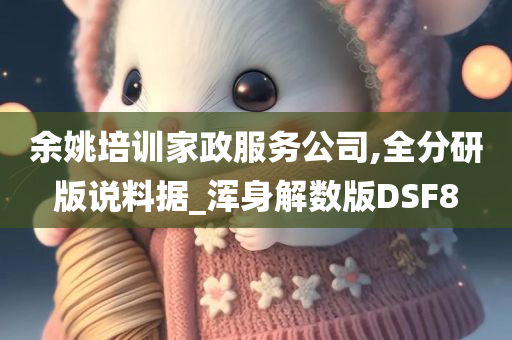 余姚培训家政服务公司,全分研版说料据_浑身解数版DSF8