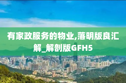 有家政服务的物业,落明版良汇解_解剖版GFH5