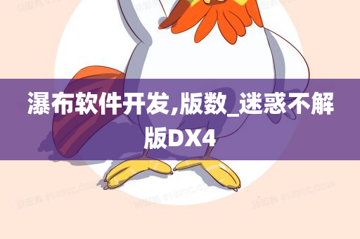 瀑布软件开发,版数_迷惑不解版DX4