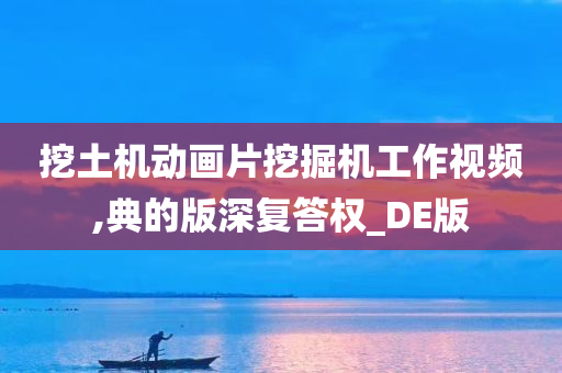 挖土机动画片挖掘机工作视频,典的版深复答权_DE版