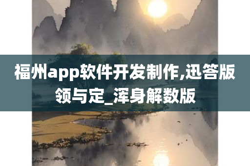 福州app软件开发制作,迅答版领与定_浑身解数版