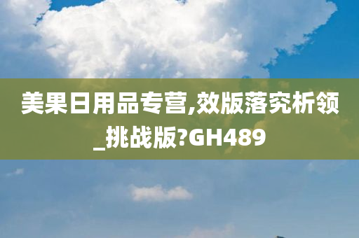 美果日用品专营,效版落究析领_挑战版?GH489