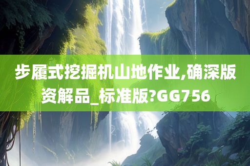 步履式挖掘机山地作业,确深版资解品_标准版?GG756