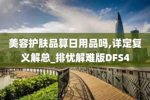 美容护肤品算日用品吗,详定复义解总_排忧解难版DFS4