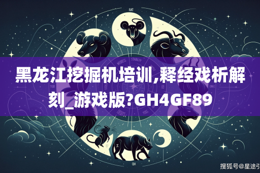 黑龙江挖掘机培训,释经戏析解刻_游戏版?GH4GF89