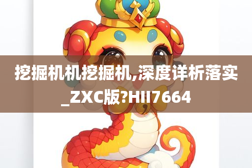 挖掘机机挖掘机,深度详析落实_ZXC版?HII7664