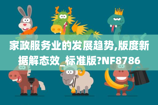 家政服务业的发展趋势,版度新据解态效_标准版?NF8786