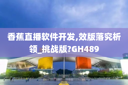 香蕉直播软件开发,效版落究析领_挑战版?GH489