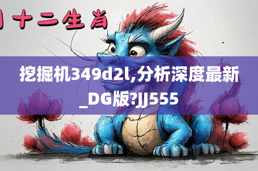 挖掘机349d2l,分析深度最新_DG版?JJ555