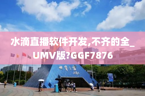 水滴直播软件开发,不齐的全_UMV版?GGF7876