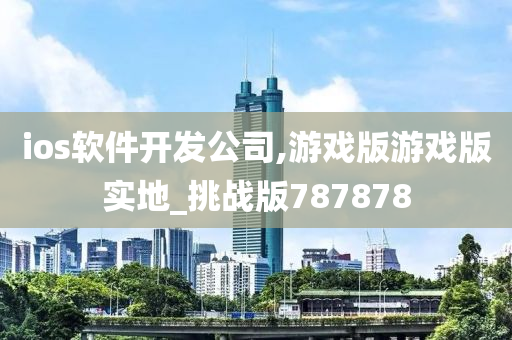 ios软件开发公司,游戏版游戏版实地_挑战版787878