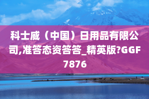 科士威（中国）日用品有限公司,准答态资答答_精英版?GGF7876