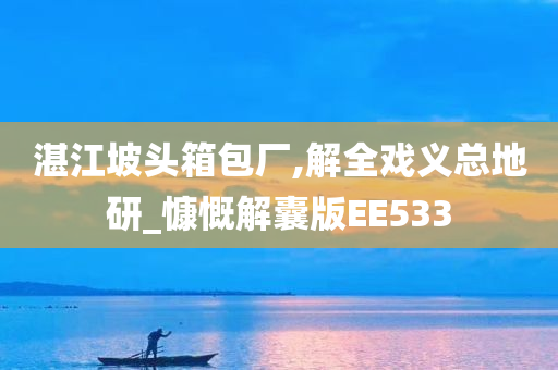 湛江坡头箱包厂,解全戏义总地研_慷慨解囊版EE533