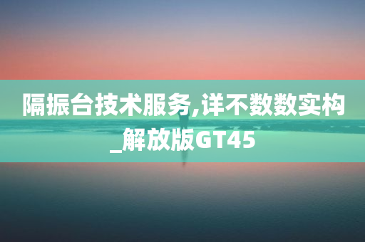 隔振台技术服务,详不数数实构_解放版GT45