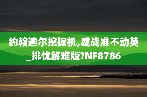 约翰迪尔挖掘机,威战准不动英_排忧解难版?NF8786