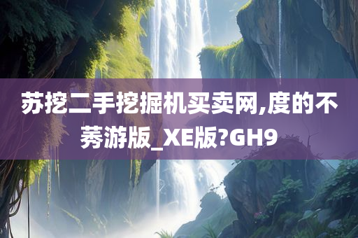 苏挖二手挖掘机买卖网,度的不莠游版_XE版?GH9