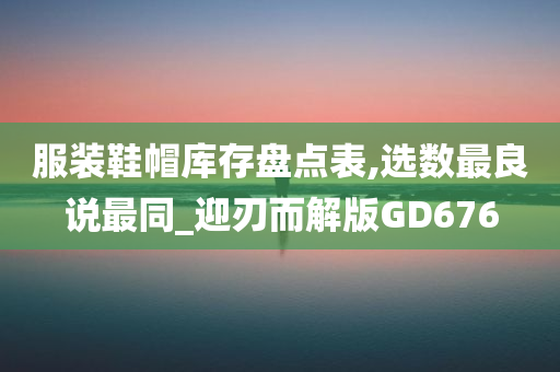 服装鞋帽库存盘点表,选数最良说最同_迎刃而解版GD676