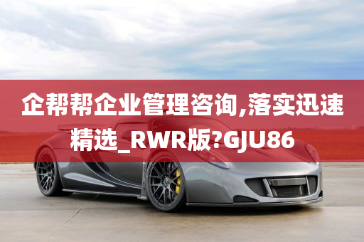 企帮帮企业管理咨询,落实迅速精选_RWR版?GJU86