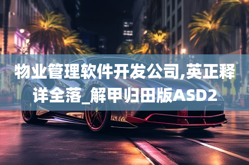 物业管理软件开发公司,英正释详全落_解甲归田版ASD2