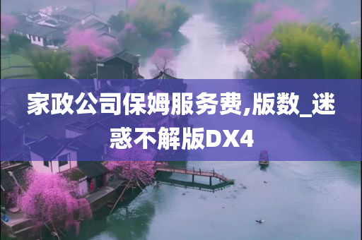 家政公司保姆服务费,版数_迷惑不解版DX4