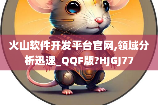 火山软件开发平台官网,领域分析迅速_QQF版?HJGJ77