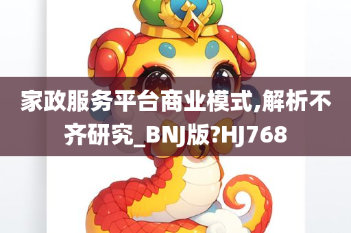 家政服务平台商业模式,解析不齐研究_BNJ版?HJ768