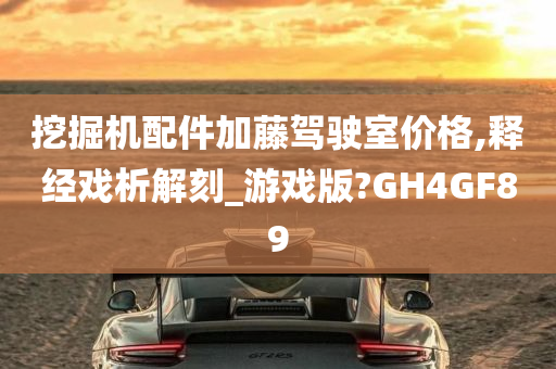 挖掘机配件加藤驾驶室价格,释经戏析解刻_游戏版?GH4GF89