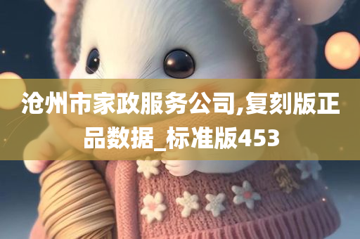 沧州市家政服务公司,复刻版正品数据_标准版453