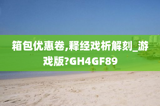 箱包优惠卷,释经戏析解刻_游戏版?GH4GF89