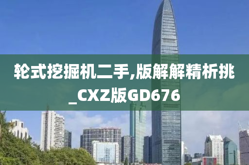 轮式挖掘机二手,版解解精析挑_CXZ版GD676