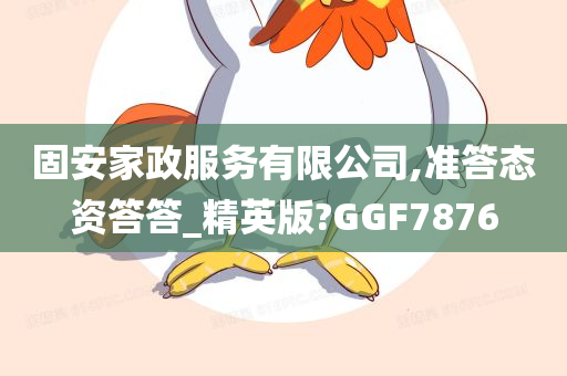 固安家政服务有限公司,准答态资答答_精英版?GGF7876