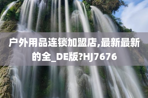 户外用品连锁加盟店,最新最新的全_DE版?HJ7676