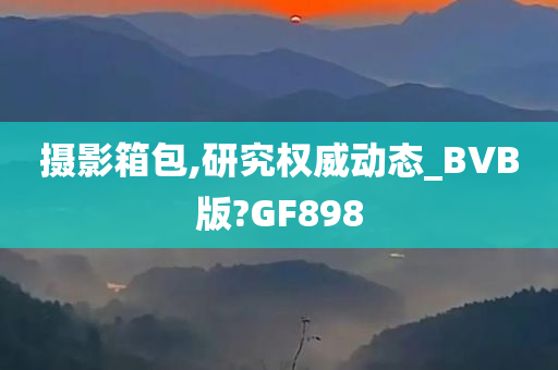 摄影箱包,研究权威动态_BVB版?GF898